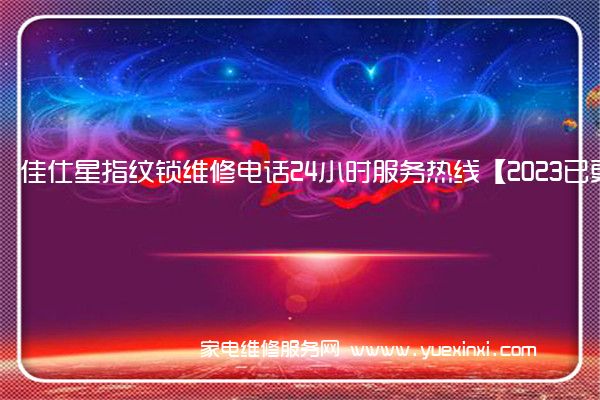 佳仕星指纹锁维修电话24小时服务热线【2023已更新】