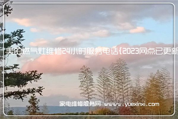 美的燃气灶维修24小时服务电话{2023网点已更新}维修中心