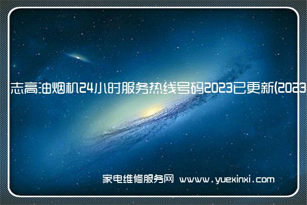 志高油烟机24小时服务热线号码2023已更新(2023/更新)