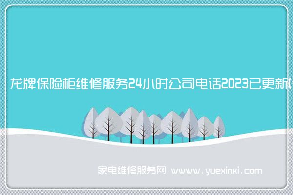 龙牌保险柜维修服务24小时公司电话2023已更新(今日/更新)