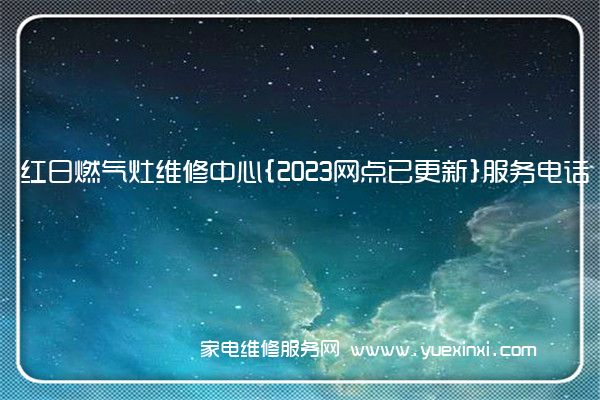 红日燃气灶维修中心{2023网点已更新}服务电话