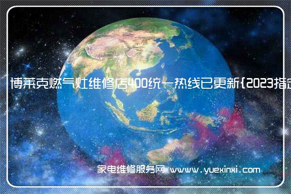 博莱克燃气灶全国服务热线号码2022已更新(2022/更新)