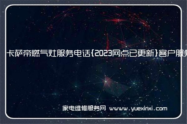 卡萨帝燃气灶服务电话{2023网点已更新}客户服务热线