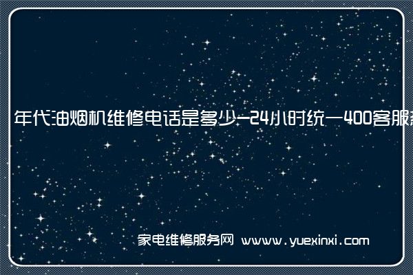 年代油烟机售后维修-24小时400客服中心(全国/授权)