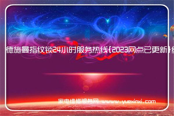 德施曼指纹锁24小时服务热线{2023网点已更新}统一电话