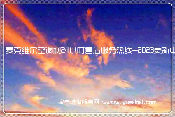 麦克维尔空调视24小时售后服务热线-2023更新中