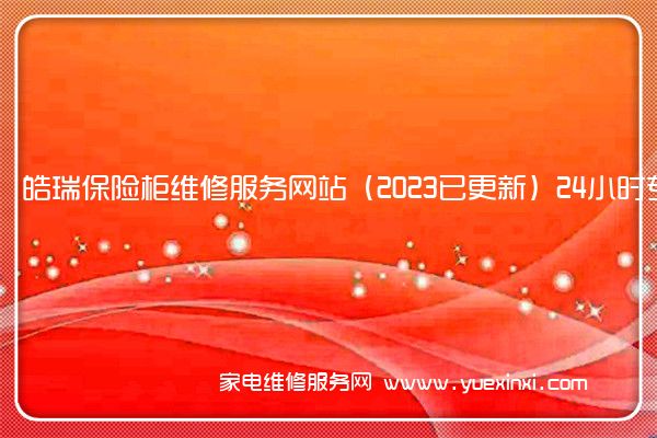 皓瑞保险柜全国服务热线号码2022已更新(2022/更新)