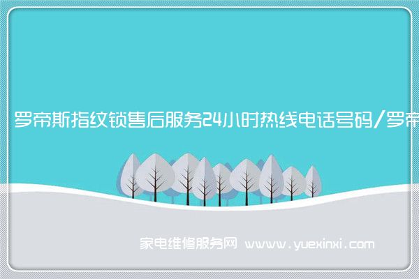 罗帝斯指纹锁全国服务热线号码2022已更新(2022/更新)
