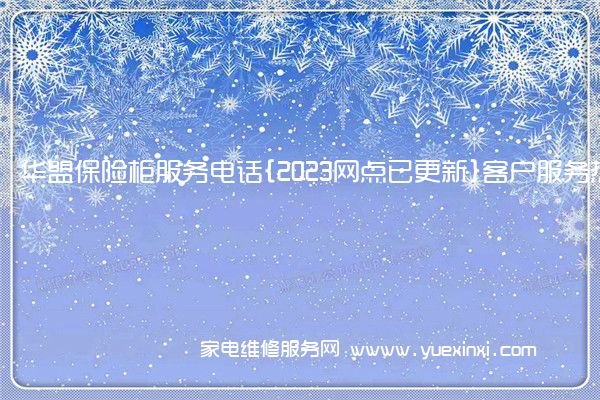 华盟保险柜服务电话{2023网点已更新}客户服务热线