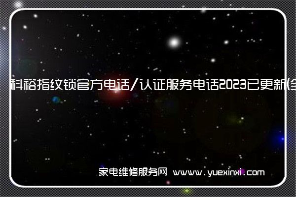 科裕指纹锁官方电话/认证服务电话2023已更新(全市/网点)