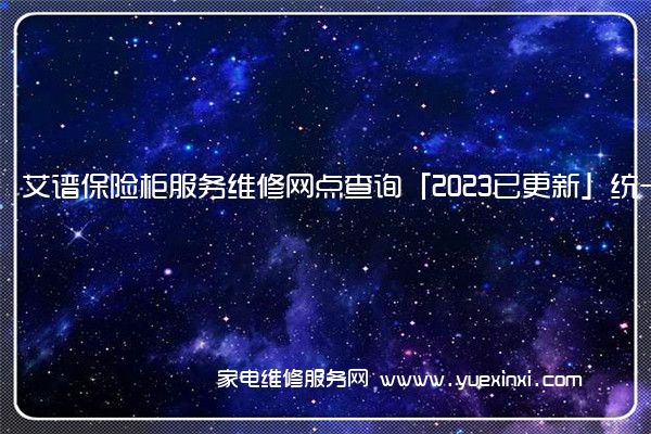 艾谱保险柜服务维修网点查询「2023已更新」统一电话