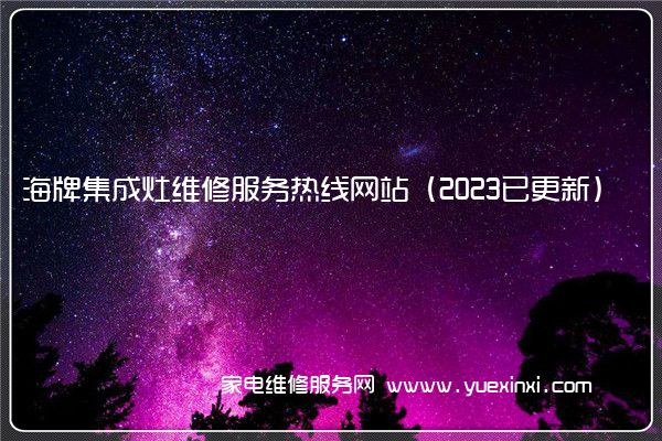 海牌集成灶维修服务热线网站（2023已更新）