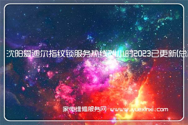 沈阳爱迪尔指纹锁服务热线24小时2023已更新(总部服务)