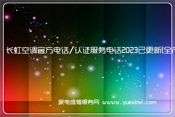 长虹空调官方电话/认证服务电话2023已更新(全市/网点)(长虹空调维修上门服务电话)