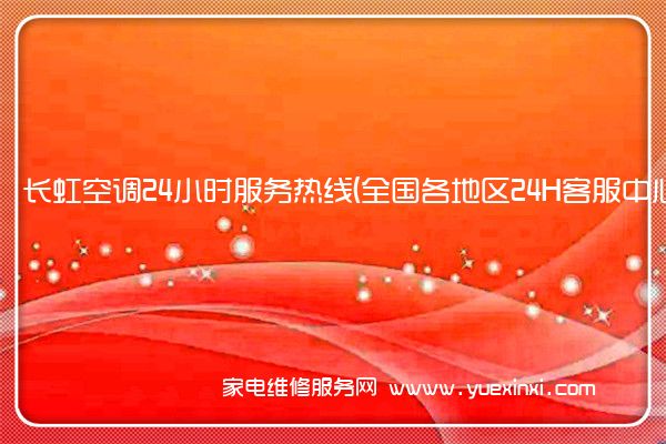 长虹空调24小时服务热线(全国各地区24H客服中心)「2023已更新」(长虹空调维修上门服务电话)