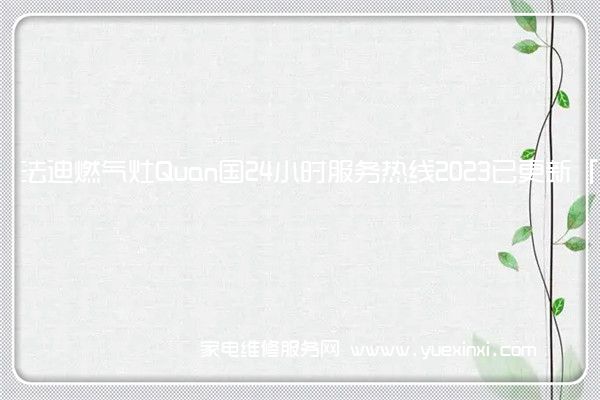 法迪燃气灶Quan国24小时服务热线2023已更新「400」(法迪燃气灶售后电话)