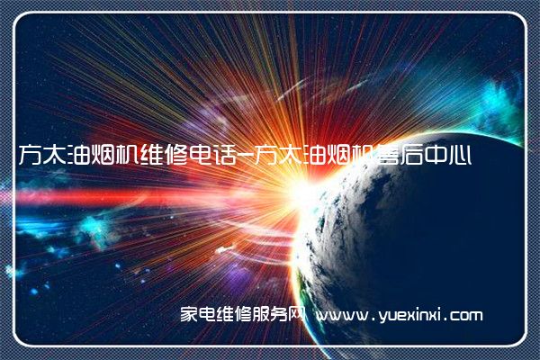 方太油烟机维修电话-方太油烟机售后中心(方太油烟机维修收费标准)