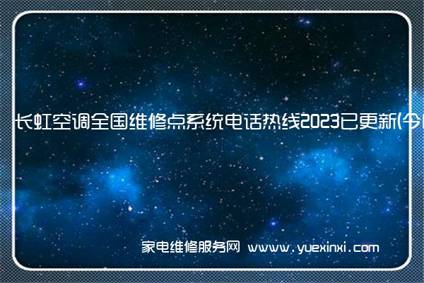 长虹空调全国维修点系统电话热线2023已更新(今日/更新)(长虹空调维修电话24小时在线服务)