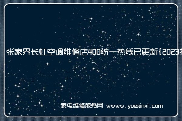 张家界长虹空调维修店400统一热线已更新{2023指定网点A(张家界长虹电视维修服务电话)