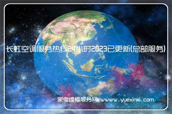 长虹空调服务热线24小时2023已更新(总部服务)(长虹空调维修电话24小时在线服务)