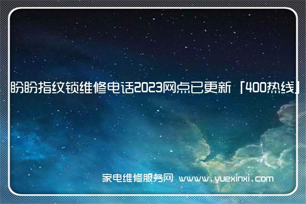 盼盼指纹锁维修电话2023网点已更新「400热线」(盼盼指纹锁维修电话)