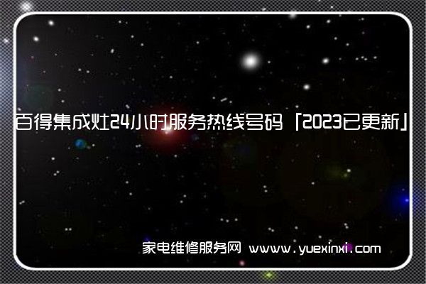 百得集成灶24小时服务热线号码「2023已更新」(百得集成灶怎么样)