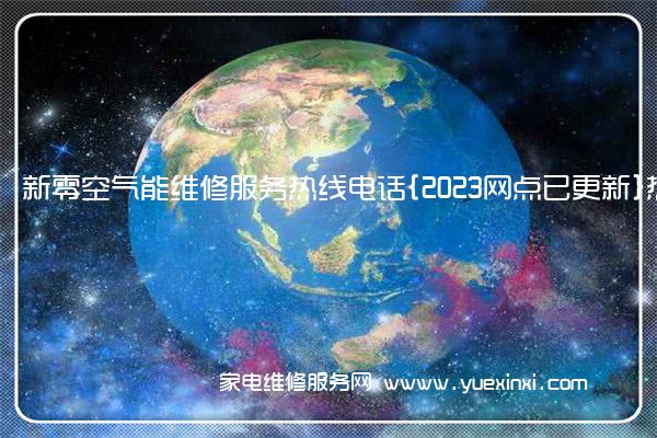 新零空气能维修服务热线电话{2023网点已更新}热线要点资讯(空气能热泵维修)