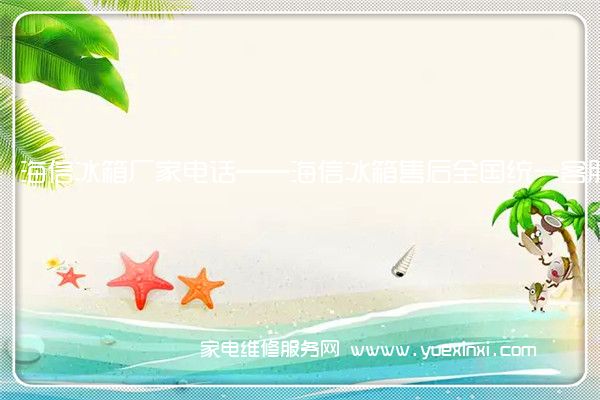 海信冰箱厂家电话——海信冰箱售后全国统一客服中心(海信冰箱维修电话上门服务)