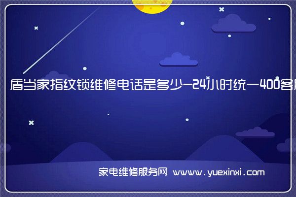 盾当家指纹锁维修电话是多少-24小时统一400客服热线(盾当家指纹锁设置)