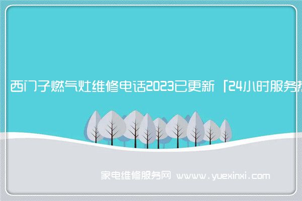 西门子燃气灶维修电话2023已更新「24小时服务热线」(西门子燃气灶维修售后)