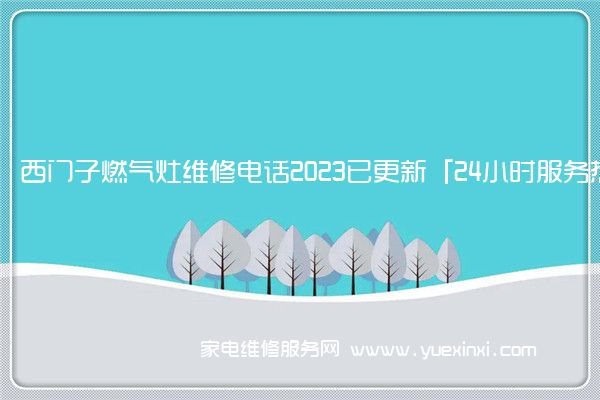 西门子燃气灶维修电话2023已更新「24小时服务热线」(西门子燃气灶维修售后)