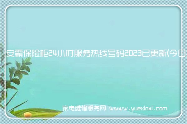 安霸保险柜24小时服务热线号码2023已更新(今日/维修)(虎霸保险柜维修)