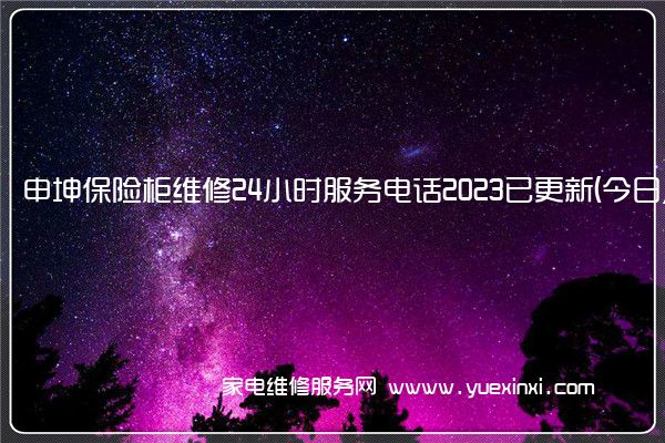 申坤保险柜维修24小时服务电话2023已更新(今日/更新)(申坤保险柜)