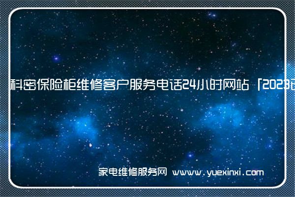 科密保险柜维修客户服务电话24小时网站「2023已更新」(科密保险柜)