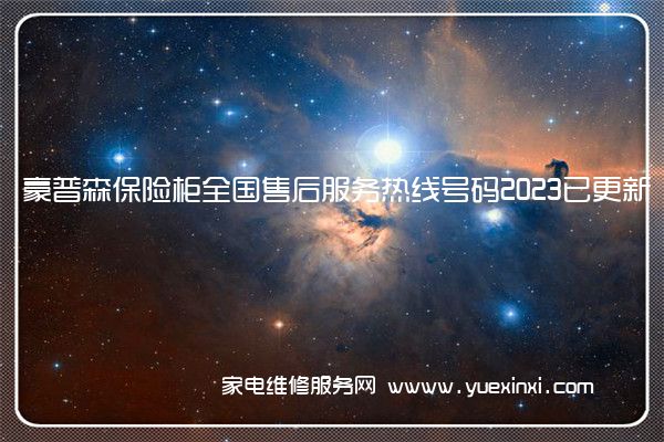 豪普森保险柜全国售后服务热线号码2023已更新「400热线」(豪普森保险柜说明书)