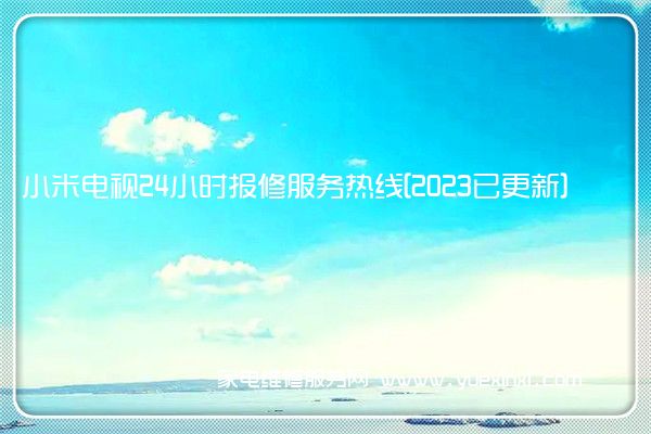 小米电视24小时报修服务热线[2023已更新](小米电视维修上门维修附近电话)