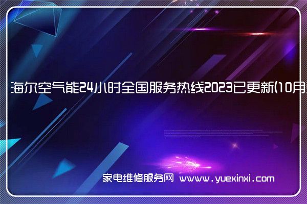 海尔空气能24小时全国服务热线2023已更新(10月更新)(海尔空气能维修收费标准)