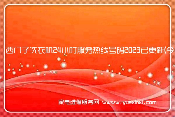 西门子洗衣机24小时服务热线号码2023已更新(今日/维修)(西门子洗衣机维修电话是多少)