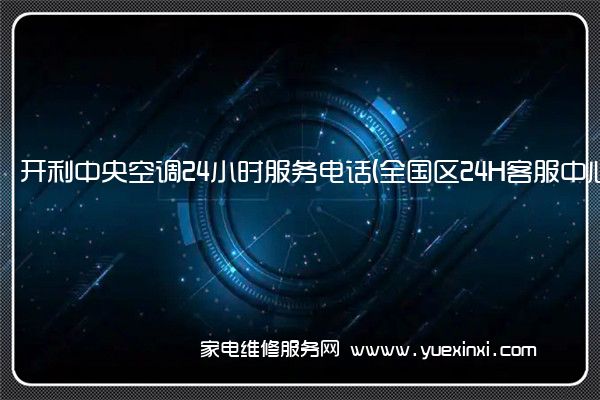 开利中央空调24小时服务电话(全国区24H客服中心)「2023已更新」(开利中央空调维修价格)