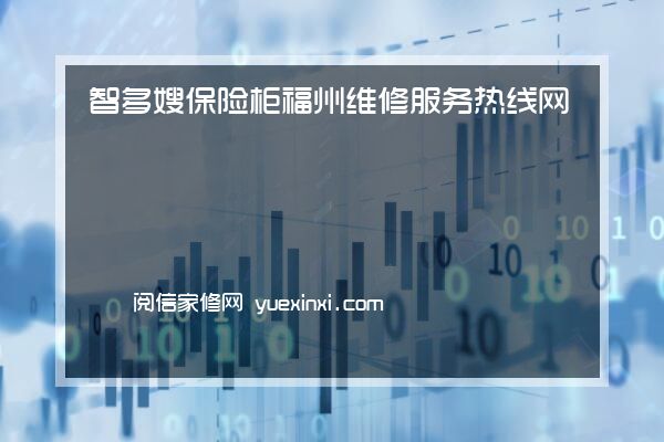 智多嫂保险柜 福州维修服务热线网站（智多嫂保险柜 福州报修）