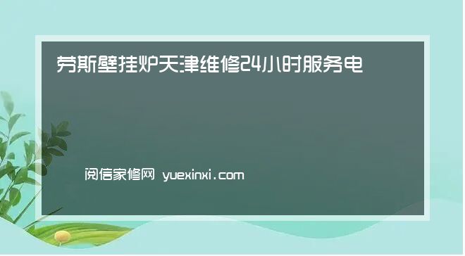 劳斯壁挂炉 天津全国服务热线号码2023已更新(2023/更新)