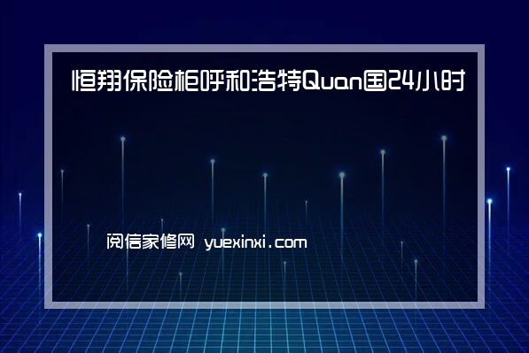 恒翔保险柜 呼和浩特Quan国24小时服务热线恒翔保险柜 呼和浩特报修「400」