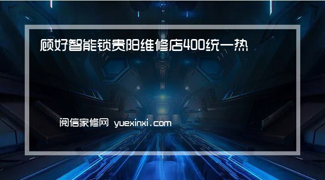 顾好智能锁 贵阳维修店400统一热线已更新{2022指定网点A