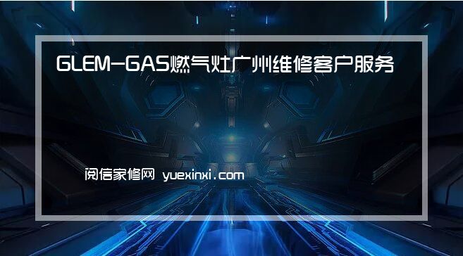 GLEM-GAS燃气灶 广州维修客户服务电话24小时网站「GLEM-GAS燃气灶 广州报修」