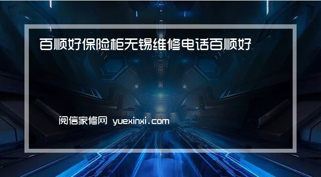 深圳百顺好保险柜 无锡售后服务网点查询电话