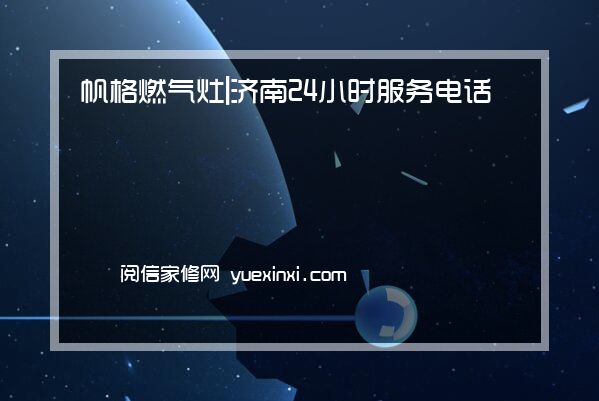 帆格燃气灶 |济南24小时服务电话号码帆格燃气灶 |济南报修(今日/更新