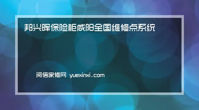 邦兴晖保险柜 咸阳全国维修点系统电话热线邦兴晖保险柜 咸阳报修