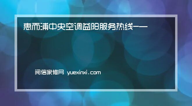 惠而浦中央空调益阳服务热线-—厂家网点服务热线